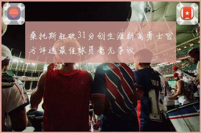 桑托斯狂砍31分创生涯新高勇士官方评选最佳球员毫无争议