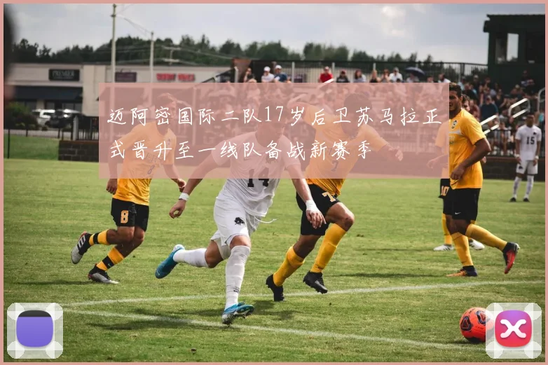 迈阿密国际二队17岁后卫苏马拉正式晋升至一线队备战新赛季